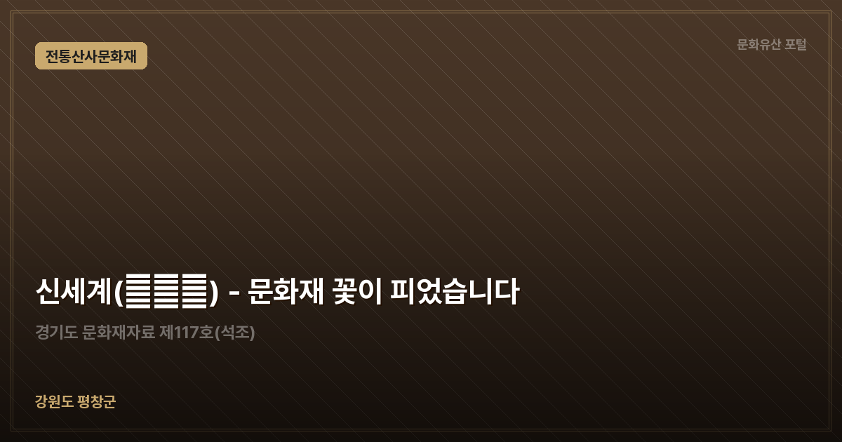 신세계(神世界) - 문화재 꽃이 피었습니다